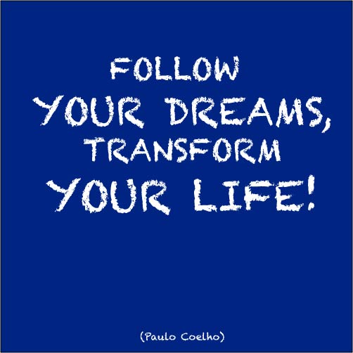Follow your dreams. Transform your life.